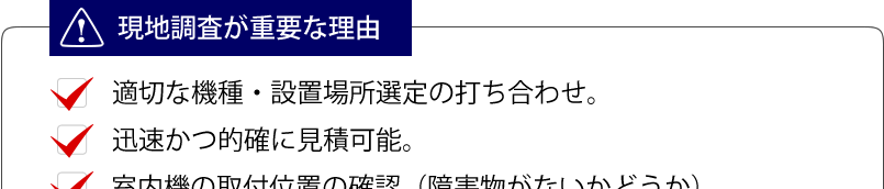 現地調査が重要な理由。適切な機種・設置場所の選定、迅速かつ的確な見積り、室内機の取り付け位置の確認。