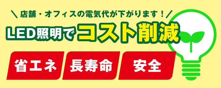 店舗・オフィスの電気代が下がります！LED照明でコスト削減。省エネ・長寿命・安全。