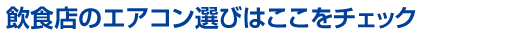 飲食店のエアコン選びはここをチェック