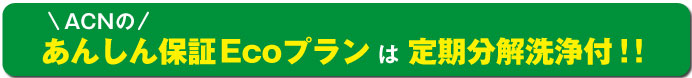 ACNのあんしん保証Ecoプランは定期分解洗浄付き！！