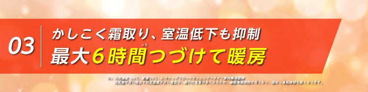 かしこく霜取り、室温低下も抑制。最大6 時間つづけて暖房