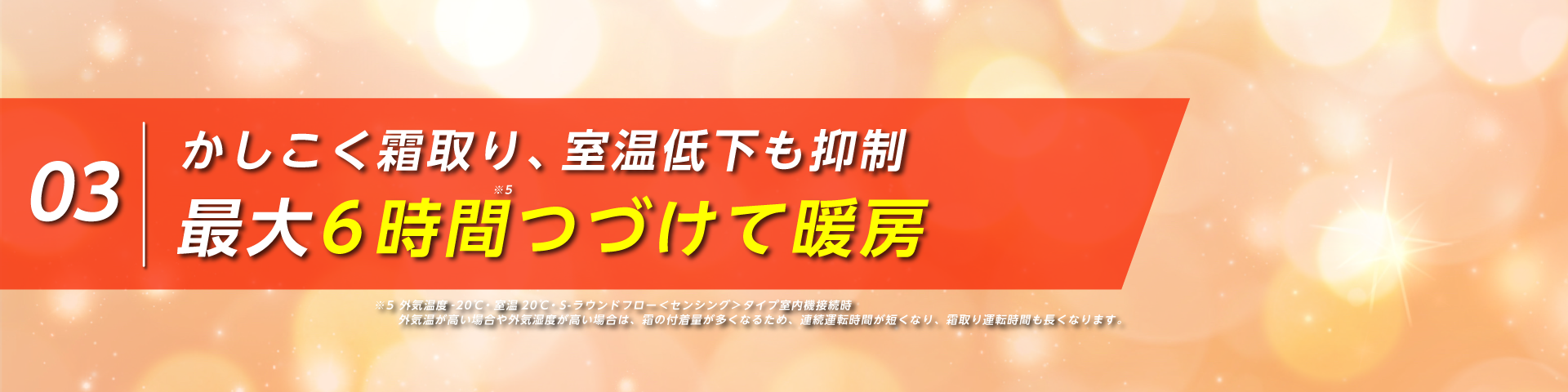 かしこく霜取り、室温低下も抑制。最大6 時間つづけて暖房